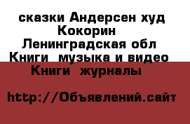 сказки Андерсен худ.Кокорин - Ленинградская обл. Книги, музыка и видео » Книги, журналы   